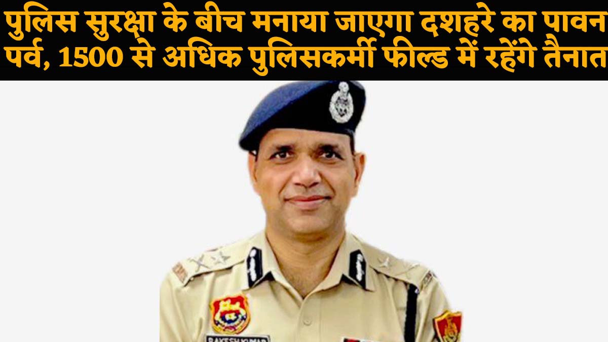 पुलिस सुरक्षा के बीच मनाया जाएगा दशहरे का पावन पर्व, 1500 से अधिक पुलिसकर्मी फील्ड में रहेंगे तैनात.