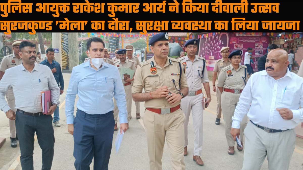 पुलिस आयुक्त राकेश कुमार आर्य ने किया दीवाली उत्सव सुरजकुण्ड ’मेला’ का दौरा, सुरक्षा व्यवस्था का जायजा लेकर दिए आवश्यक दिशा निर्देश.