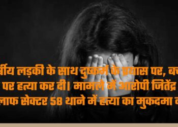 3 वर्षीय लड़की के साथ दुष्कर्म के प्रयास पर, बच्ची के रोने पर हत्या कर दी। मामले में आरोपी जितेंद्र के खिलाफ सेक्टर 58 थाने में हत्या का मुकदमा दर्ज, आरोपी राउंडअप।