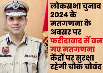 Lock Sabha Election 2024 के मतगणना के अवसर पर फरीदाबाद में बनाए गए मतगणना केंद्रों पर सुरक्षा रहेगी चौक चौबंद